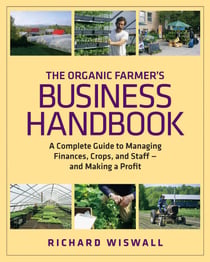 The Organic Farmer's Business Handbook - A Complete Guide to Managing Finances, Crops, and Staff - and Making a Profit
