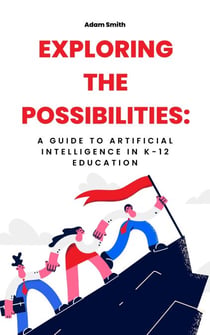 Exploring the Possibilities: A Guide to Artificial Intelligence in K-12 Education - AI in K-12 Education