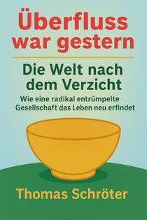 Überfluss war gestern –   Die Welt nach dem Verzicht  Wie eine radikal entrümpelte Gesellschaft  das Leben neu erfindet