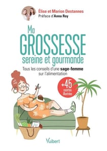 Ma grossesse sereine et gourmande - Les conseils d'une sage-femme sur l'alimentation et 45 recettes équilibrées pour se faire plaisir