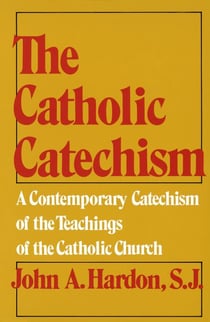 The Catholic Catechism - A Contemporary Catechism of the Teachings of the Catholic Church