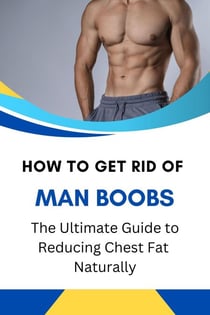 How to Get Rid of Man Boobs: The Ultimate Guide to Reducing Chest Fat Naturally