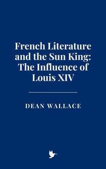 French Literature and the Sun King: The Influence of Louis XIV