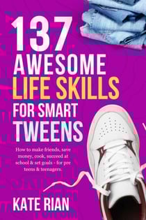 137 Awesome Life Skills for Smart Tweens | How to Make Friends, Save Money, Cook, Succeed at School &amp; Set Goals - For Pre Teens &amp; Teenagers