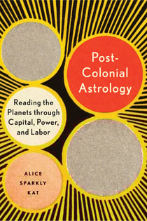 Postcolonial Astrology - Reading the Planets through Capital, Power, and Labor
