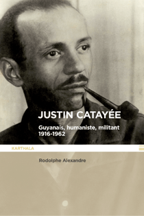 Justin Catayée. Guyannais, humaniste, militant (1916-1962) - Guyanais, humaniste, militant (1916-1962)