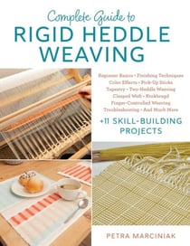 Complete Guide to Rigid Heddle Weaving - Beginner Basics, Finishing Techniques, Color Effects, Pick-up Sticks, Tapestry, Two-Heddle Weaving, Clasped Weft, Krokbragd, Finger-Controlled Weaving, Troubleshooting, And Much More Plus 11 Skill-building Projects