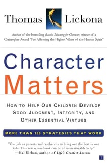 Character Matters - How to Help Our Children Develop Good Judgment, Integrity, and Other Essential Virtues
