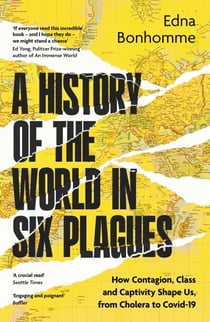 A History of the World in Six Plagues - How Contagion, Class and Captivity Shape Us, from Cholera to Covid-19