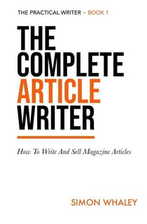 The Complete Article Writer: How To Write And Sell Magazine Articles - The Practical Writer, #1
