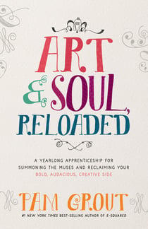 Art & Soul, Reloaded - A Yearlong Apprenticeship for Summoning the Muses and Reclaiming Your Bold, Audacious, Creative Side
