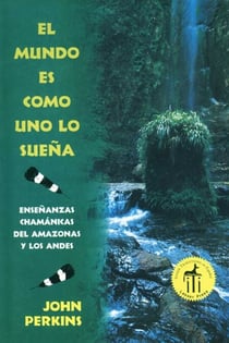 El mundo es como uno lo sueña - Enseñanzas chamánicas del Amazonas y los Andes