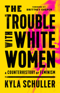 The Trouble with White Women - A Counterhistory of Feminism