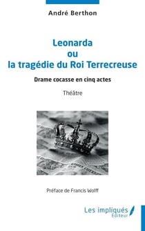 Leonarda ou la tragédie du Roi Terrecreuse - Drame cocasse en cinq actes