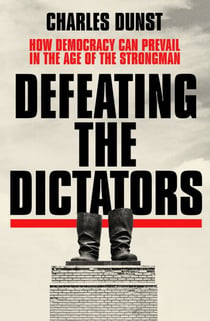 Defeating the Dictators - How Democracy Can Prevail in the Age of the Strongman
