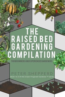 Raised Bed Gardening Compilation for Beginners and Experienced Gardeners: The ultimate guide to produce organic vegetables with tips and ideas to increase your gardening success - The Green Fingered Gardener, #0