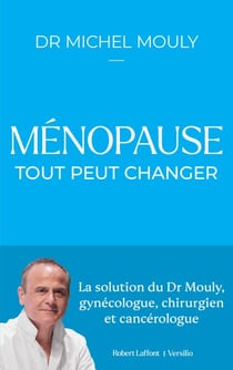 Ménopause : tout peut changer - La Solution du Dr Mouly, gynécologue, chirurgien et cancérologue