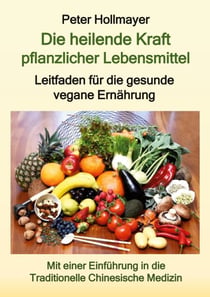Die heilende Kraft pflanzlicher Lebensmittel - Leitfaden für die gesunde vegane Ernährung