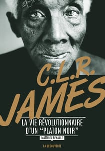 C. L. R. James - La vie révolutionnaire d'un "Platon noir" - La vie révolutionnaire d'un "Platon noir