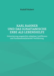 Karl Rahner und das Ignatianische Erbe als Lebenshilfe - Orientierung angesichts religiöser Indifferenz und fundamentalistischer Verführung