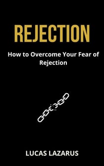 Rejection: How to Overcome Your Fear of Rejection