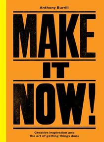 Make It Now! - Creative Inspiration and the Art of Getting Things Done