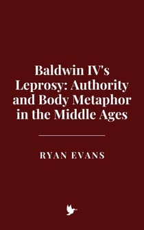 Baldwin IV's Leprosy: Authority and Body Metaphor in the Middle Ages