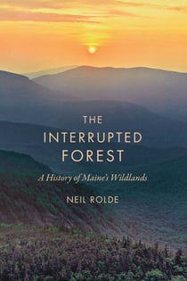 The Interrupted Forest - A History of Maine's Wildlands