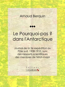Le "Pourquoi-pas ?" dans l'Antarctique - Journal de la 2e expédition au Pôle sud, 1908-1910, suivi des rapports scientifiques des membres de l'état-major
