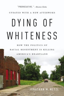 Dying of Whiteness - How the Politics of Racial Resentment Is Killing America's Heartland