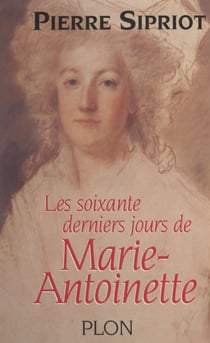 Les soixante derniers jours de Marie-Antoinette - Du 3 août 1793 : incarcération à la Conciergerie, au 16 octobre 1793 : Marie-Antoinette est guillotinée