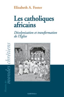 Les Catholiques africains - Décolonisation et transformation de l'Eglise