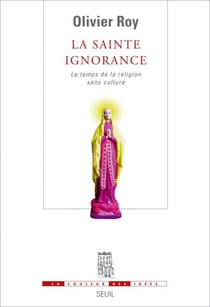 La Sainte Ignorance. Le temps de la religion sans culture - Le temps de la religion sans culture