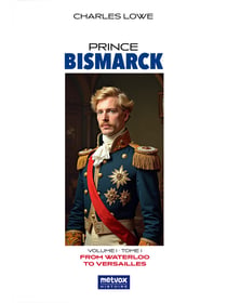 Prince Bismarck, tome I, volume I - From Waterloo to Versailles