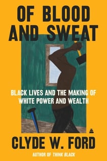 Of Blood and Sweat - Black Lives and the Making of White Power and Wealth