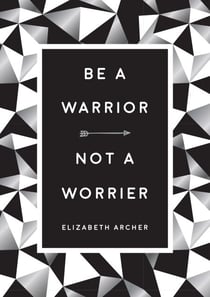 Be a Warrior, Not a Worrier - How to Fight Your Fears and Find Freedom