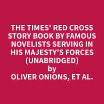 The Times' Red Cross Story Book By Famous Novelists Serving In His Majesty's Forces (Unabridged)