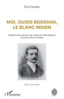 Moi, Guido Boggiani, le blanc indien - Traduction des journaux de voyage de Guido Boggiani et fictions d'Éric Courthès