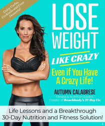 Lose Weight Like Crazy Even If You Have a Crazy Life! - Life Lessons and a Breakthrough 30-Day Nutrition and Fitness Solution