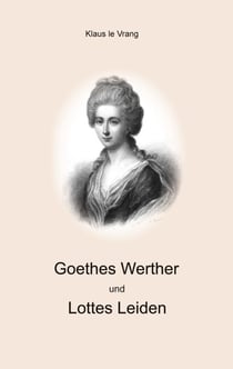 Goethes Werther und Lottes Leiden - Realität versus dichterische Freiheit