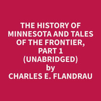 The History of Minnesota and Tales of the Frontier, Part 1 (Unabridged)