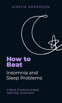 How To Beat Insomnia and Sleep Problems - A Brief, Evidence-based Self-help Treatment