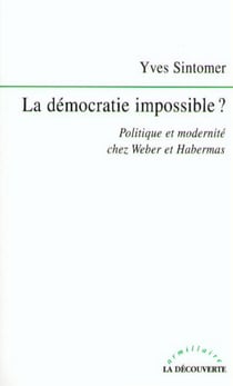 La démocratie impossible ? - Politique et modernité chez Weber et Habermas