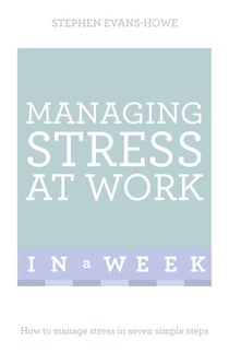 Managing Stress At Work In A Week - How To Manage Stress In Seven Simple Steps