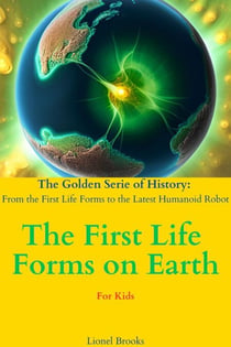 The First Life Forms on Earth - The Golden Serie of History: From the First Life Forms to the Latest Humanoid Robot, #1