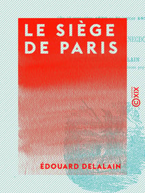 Le Siège de Paris - Du 18 septembre 1870 au 28 janvier 1871 - Journal historique et anecdotique