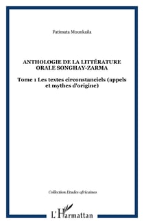 Anthologie de la littérature orale songhay-zarma - Tome 1 Les textes circonstanciels (appels et mythes d'origine)