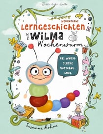 Lerngeschichten mit Wilma Wochenwurm - Das wurmstarke Vorschulbuch - Vorschulwissen für Kinder ab 5 Jahre. Geschichten zum Lernen, Mitmachen und Vorlesen
