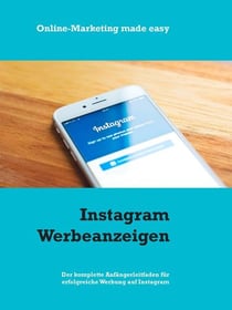 Instagram Werbeanzeigen - Der komplette Anfängerleitfaden für erfolgreiche Werbung auf Instagram