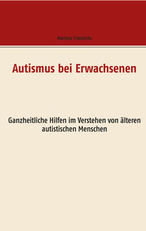 Autismus bei Erwachsenen - Ganzheitliche Hilfen im Verstehen von älteren autistischen Menschen